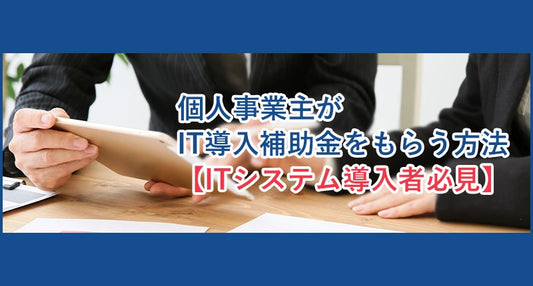 個人事業主がIT導入補助金をもらう方法【ITシステム導入者必見】