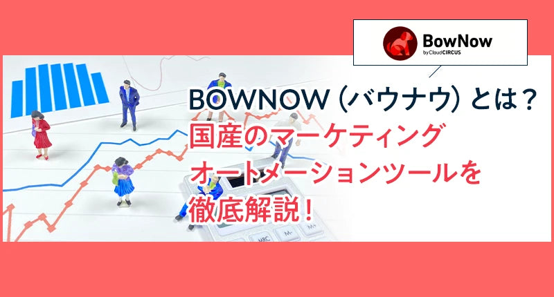 BOWNOW（バウナウ）とは？国産のマーケティングオートメーションツールを徹底解説！
