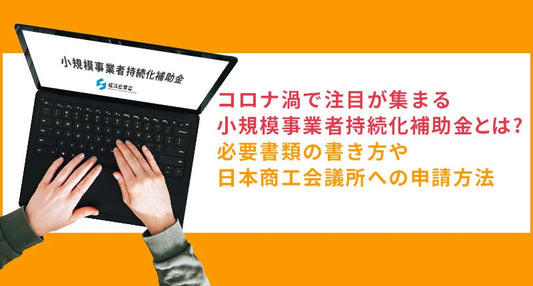 コロナで注目が集まる小規模事業者持続化補助金とは？必要書類の書き方や日本商工会議所への申請方法をご紹介します