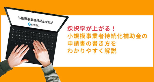 採択率が上がる！小規模事業者持続化補助金の申請書の書き方小規模事業者持続化補助金の申請書の書き方をわかりやすく解説します