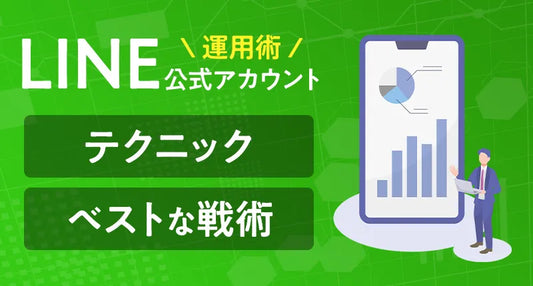 LINE公式アカウントの運用術：テクニックとベストな戦術