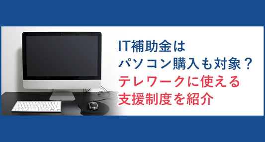 IT補助金はパソコン購入も対象？テレワークに使える支援制度を紹介
