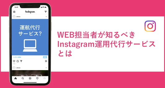 Web担当者が知るべきInstagram運用代行サービスとは