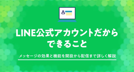 LINE公式アカウントでできること:メッセージの効果と機能を開設から配信まで詳しく紹介